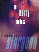 Theodore Sturgeon: To Marry Medusa