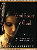 Deborah Rodriguez: Kabul Beauty School: An American Woman Goes Behind the Veil