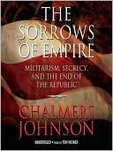 Chalmers Johnson: The Sorrows of Empire: Militarism, Secrecy, and the End of the Republic