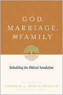 Book cover image of God, Marriage, and Family: Rebuilding the Biblical Foundation by Andreas J. Kostenberger