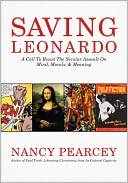 Nancy Pearcey: Saving Leonardo: A Call to Resist the Secular Assault on Mind, Morals, and Meaning