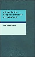 Book cover image of A Guide For The Religious Instruction Of Jewish Youth by Isaac Samuele Reggio