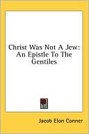 Book cover image of Christ Was Not a Jew: An Epistle to the Gentiles by Jacob Elon Conner
