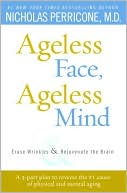 Nicholas Perricone: Ageless Face, Ageless Mind: Erase Wrinkles and Rejuvenate the Brain