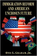 Jr. Otis L. Graham: Immigration Reform And America's Unchosen Future