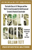 Gillian Tett: Fool's Gold: How the Bold Dream of a Small Tribe at J.P. Morgan Was Corrupted by Wall Street Greed and Unleashed a Catastrophe