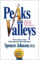 Spencer Johnson: Peaks and Valleys: Making Good and Bad Times Work for You--at Work and in Life