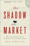 Eric J. Weiner: The Shadow Market: How a Group of Wealthy Nations and Powerful Investors Secretly Dominate the World
