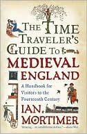 Ian Mortimer: The Time Traveler's Guide to Medieval England: A Handbook for Visitors to the Fourteenth Century