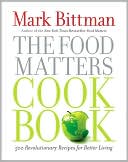 Mark Bittman: The Food Matters Cookbook: 500 Revolutionary Recipes for Better Living