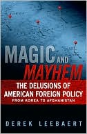 Derek Leebaert: Magic and Mayhem: The Delusions of American Foreign Policy From Korea to Afghanistan