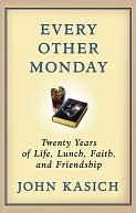 John Kasich: Every Other Monday: Twenty Years of Life, Lunch, Faith, and Friendship
