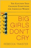 Rebecca Traister: Big Girls Don't Cry: The Election that Changed Everything for American Women