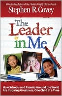 Stephen R. Covey: The Leader in Me: How Schools and Parents Around the World Are Inspiring Greatness, One Child at a Time