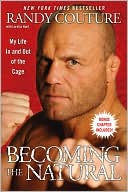 Randy Couture: Becoming the Natural: My Life In and Out of the Cage