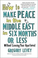 Gregory Levey: How to Make Peace in the Middle East in Six Months or Less: Without Leaving Your Apartment