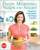Daisy Martinez: Daisy: Morning, Noon and Night: Bringing Your Family Together with Everyday Latin Dishes