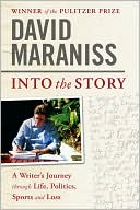 David Maraniss: Into the Story: A Writer's Journey through Life, Politics, Sports and Loss