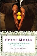 Book cover image of Peace Meals: Candy-Wrapped Kalashnikovs and Other War Stories by Anna Badkhen
