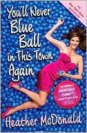 Book cover image of You'll Never Blue Ball in This Town Again: One Woman's Painfully Funny Quest to Give It Up by Heather McDonald