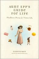 Elspeth Marr: Aunt Epp's Guide for Life: Miscellaneous Musings of a Victorian Lady