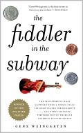 Book cover image of The Fiddler in the Subway: The Story of the World-Class Violinist Who Played for Handouts. . . And Other Virtuoso Performances by America's Foremost Feature Writer by Gene Weingarten