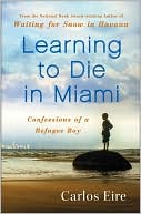 Book cover image of Learning to Die in Miami: Confessions of a Refugee Boy by Carlos Eire