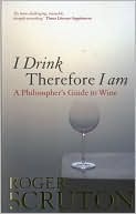 Book cover image of I Drink Therefore I Am: A Philosopher's Guide to Wine by Roger Scruton