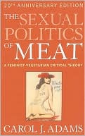 Carol J. Adams: The Sexual Politics of Meat: A Feminist-Vegetarian Critical Theory