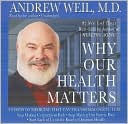 Andrew Weil: Why Our Health Matters: A Vision of Medicine That Can Transform Our Future