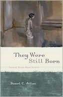 Janel Atlas: They Were Still Born: Personal Stories about Stillbirth
