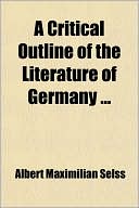 Albert Maximilian Selss: A Critical Outline of the Literature of Germany