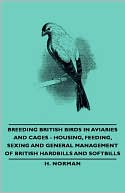Book cover image of Breeding British Birds In Aviaries And Cages - Housing, Feeding, Sexing And General Management Of British Hardbills And Softbills by H. Norman