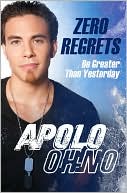 Apolo Ohno: Zero Regrets: Be Greater Than Yesterday