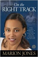 Marion Jones: On the Right Track: From Olympic Downfall to Finding Forgiveness and the Strength to Overcome and Succeed
