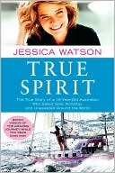 Book cover image of True Spirit: The True Story of a 16-Year-Old Australian Who Sailed Solo, Nonstop, and Unassisted Around the World by Jessica Watson
