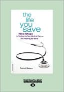Patrick Malone: The Life You Save: Nine Steps to Finding the Best Medical Care-and Avoiding the Worst