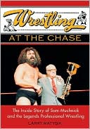 Book cover image of Wrestling at the Chase: The Inside Story of Sam Muchnick and the Legends of Professional Wrestling by Larry Matysik