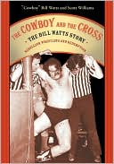 "Cowboy" Bill Watts: Cowboy and the Cross: The Bill Watts Story: Rebellion, Wrestling and Redemption