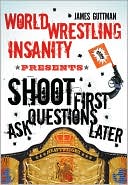 Book cover image of World Wrestling Insanity Presents: Shoot First . . . Ask Questions Later by James Guttman