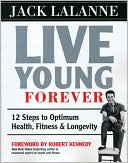 Jack LaLanne: Live Young Forever: 12 Steps to Optimum Health, Fitness and Longevity