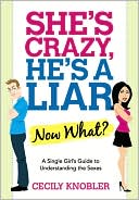 Cecily Knobler: She's Crazy, He's a Liar--Now What?: A Single Girl's Guide to Understanding the Sexes