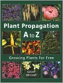 Geoff Bryant: Plant Propagation A to Z: Growing Plants for Free