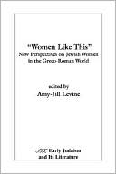 Amy-Jill Levine: Women Like This(Early Judaism and Its Literature): New Perspectives on Jewish Women in the Greco-Roman World