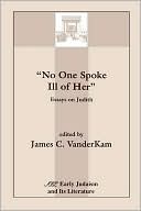 James C. VanderKam: No One Spoke Ill of Her: Essays on Judith
