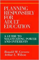 Arthur L. Wilson: Planning Responsibly for Adult Education: A Guide to Negotiating Power and Interests