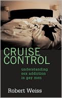 Robert Weiss: Cruise Control: Understanding Sex Addiction in Gay Men
