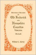 Wilmer L. Kerns: Historical Records Of Old Frederick And Hampshire Counties, Virginia (Revised)