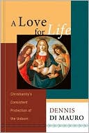 Book cover image of Love for Life: Christianity's Consistent Protection of the Unborn by Dennis R. Di Mauro