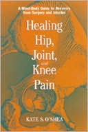 Kate O'Shea: Healing Hip, Joint, and Knee Pain; A Mind-Body Guide to Recovering from Surgery and Injuries